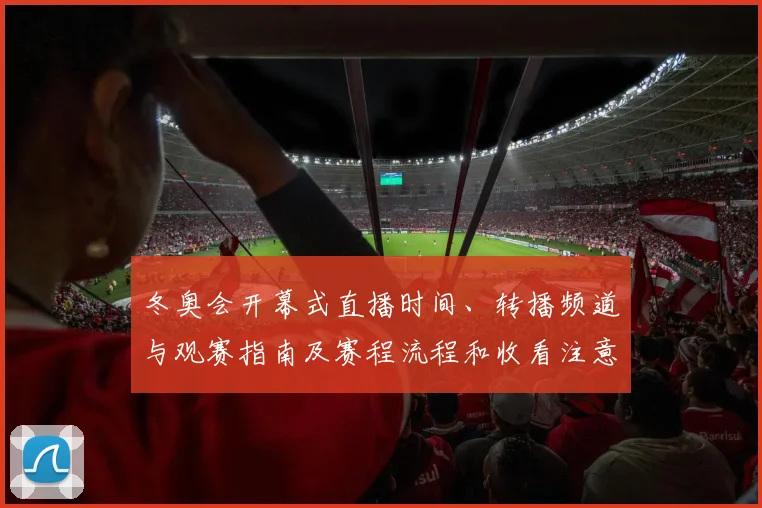 冬奥会开幕式直播时间、转播频道与观赛指南及赛程流程和收看注意事项