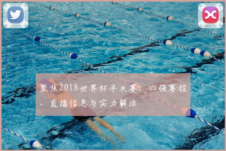 聚焦2018世界杯半决赛：四强赛程、直播信息与实力解读