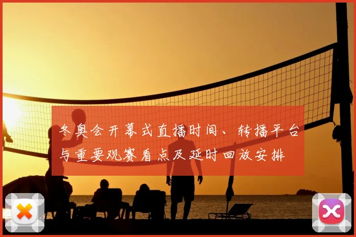 冬奥会开幕式直播时间、转播平台与重要观赛看点及延时回放安排