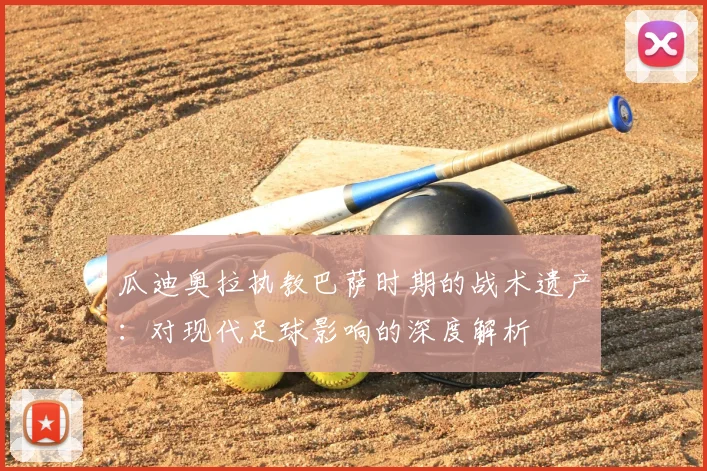 瓜迪奥拉执教巴萨时期的战术遗产：对现代足球影响的深度解析