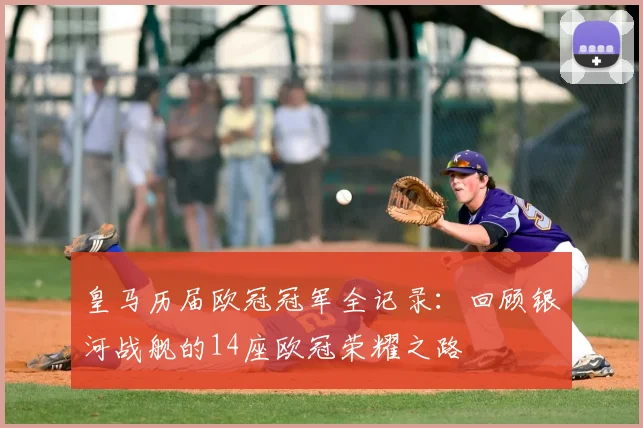 皇马历届欧冠冠军全记录：回顾银河战舰的14座欧冠荣耀之路
